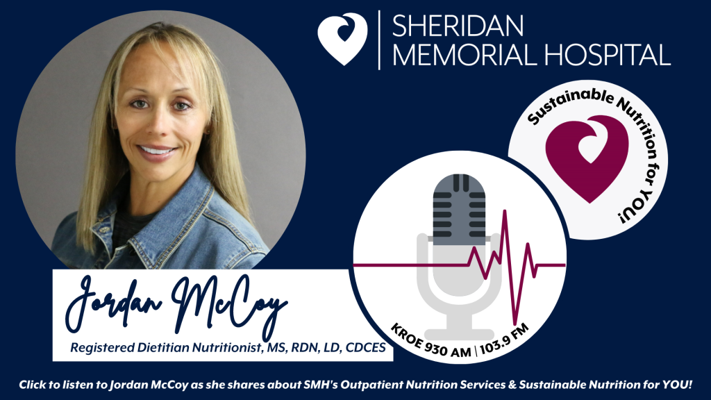 Listen to what Registered Dietitian Nutritionist Jordan McCoy, MS, RDN, LD, CDCES from Sheridan Memorial Hospital shares about SMH's Outpatient Nutrition Services & Sustainable Nutrition for YOU!